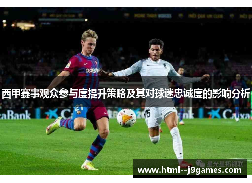 西甲赛事观众参与度提升策略及其对球迷忠诚度的影响分析