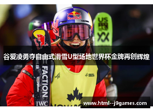 谷爱凌勇夺自由式滑雪U型场地世界杯金牌再创辉煌