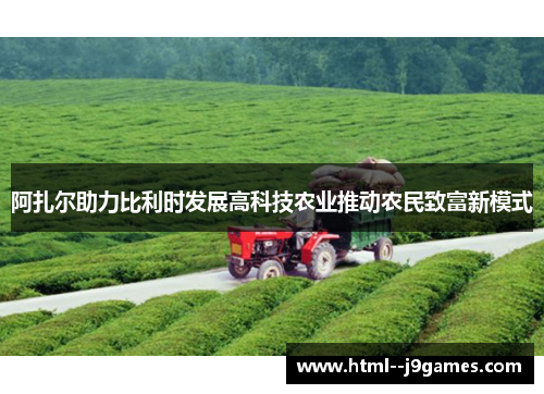 阿扎尔助力比利时发展高科技农业推动农民致富新模式