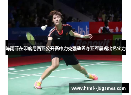 陈雨菲在印度尼西亚公开赛中力克强敌勇夺亚军展现出色实力