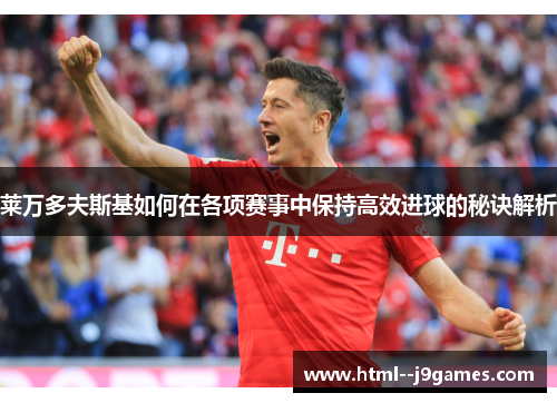 莱万多夫斯基如何在各项赛事中保持高效进球的秘诀解析