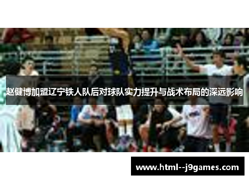 赵健博加盟辽宁铁人队后对球队实力提升与战术布局的深远影响