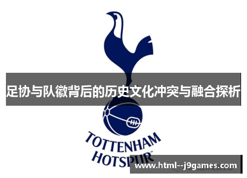 足协与队徽背后的历史文化冲突与融合探析 足协与队徽背后的历史文化冲突与融合探析