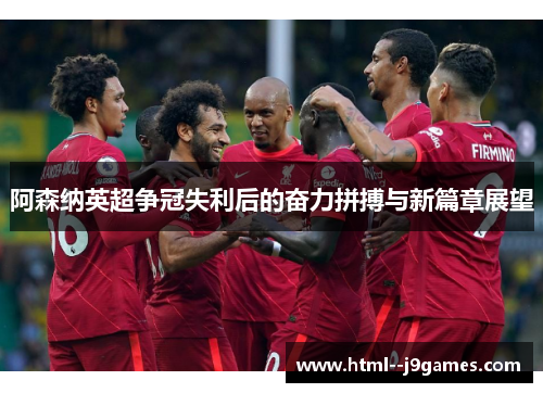 阿森纳英超争冠失利后的奋力拼搏与新篇章展望 阿森纳英超争冠失利后的奋力拼搏与新篇章展望