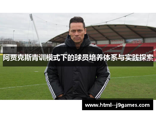 阿贾克斯青训模式下的球员培养体系与实践探索 阿贾克斯青训模式下的球员培养体系与实践探索