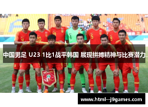 中国男足 U23 1比1战平韩国 展现拼搏精神与比赛潜力 中国男足 U23 1比1战平韩国 展现拼搏精神与比赛潜力