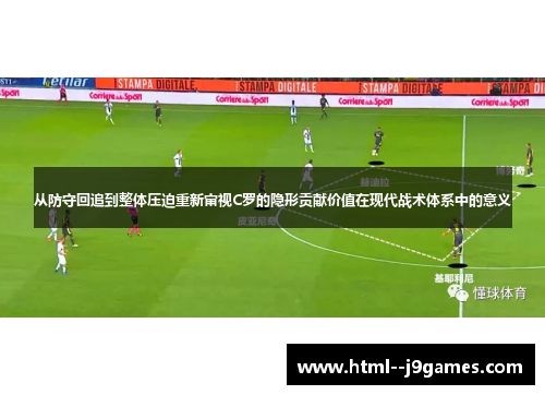 从防守回追到整体压迫重新审视C罗的隐形贡献价值在现代战术体系中的意义 从防守回追到整体压迫重新审视C罗的隐形贡献价值在现代战术体系中的意义