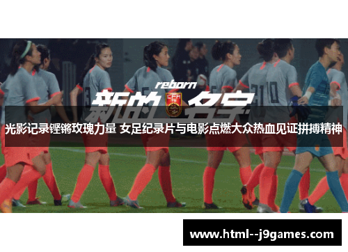 光影记录铿锵玫瑰力量 女足纪录片与电影点燃大众热血见证拼搏精神 光影记录铿锵玫瑰力量 女足纪录片与电影点燃大众热血见证拼搏精神