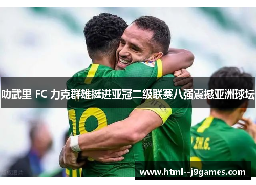 叻武里 FC 力克群雄挺进亚冠二级联赛八强震撼亚洲球坛