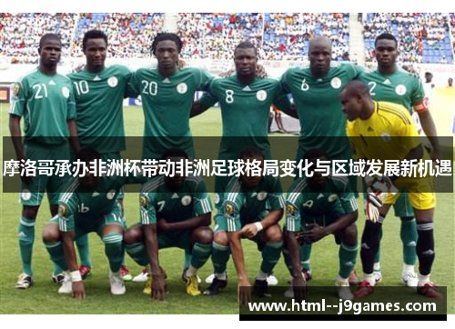 摩洛哥承办非洲杯带动非洲足球格局变化与区域发展新机遇
