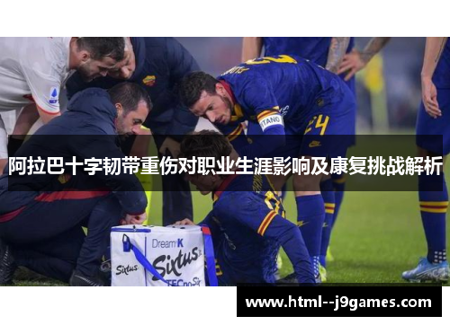 阿拉巴十字韧带重伤对职业生涯影响及康复挑战解析