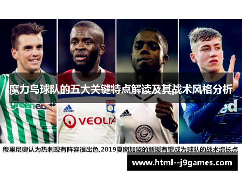 魔力鸟球队的五大关键特点解读及其战术风格分析