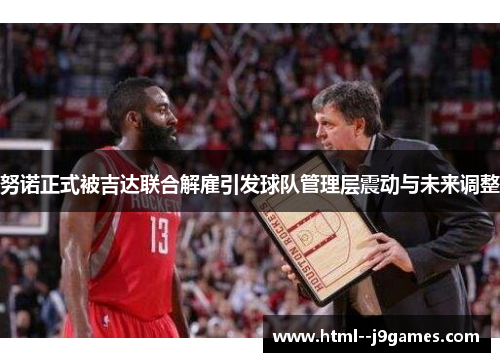 努诺正式被吉达联合解雇引发球队管理层震动与未来调整 努诺正式被吉达联合解雇引发球队管理层震动与未来调整