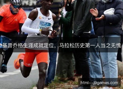 基普乔格生涯成就定位,马拉松历史第一人当之无愧 基普乔格生涯成就定位,马拉松历史第一人当之无愧