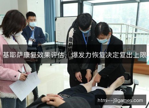 基耶萨康复效果评估,爆发力恢复决定复出上限 基耶萨康复效果评估,爆发力恢复决定复出上限