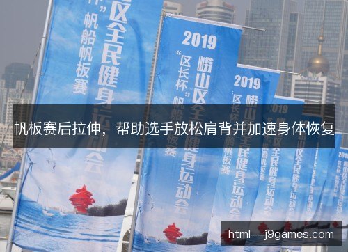 帆板赛后拉伸，帮助选手放松肩背并加速身体恢复