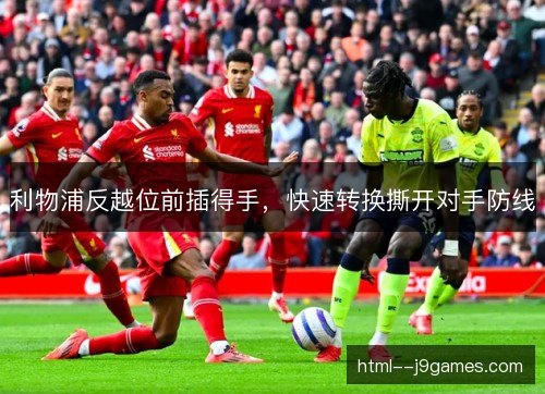 利物浦反越位前插得手,快速转换撕开对手防线 利物浦反越位前插得手,快速转换撕开对手防线